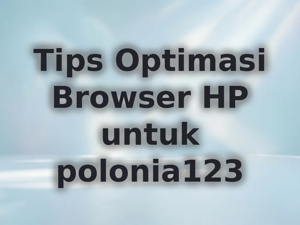 Tips Optimasi Browser HP untuk polonia123